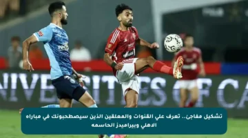 تشكيل مفاجئ.. تعرف على القنوات والمعلقين الذين سيصطحبونك في مباراة الأهلي وبيراميدز الحاسمة